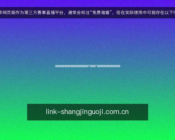 说球帝网页版作为第三方赛事直播平台,通常会标注“免费观看”,但在实际使用中可能存在以下情况